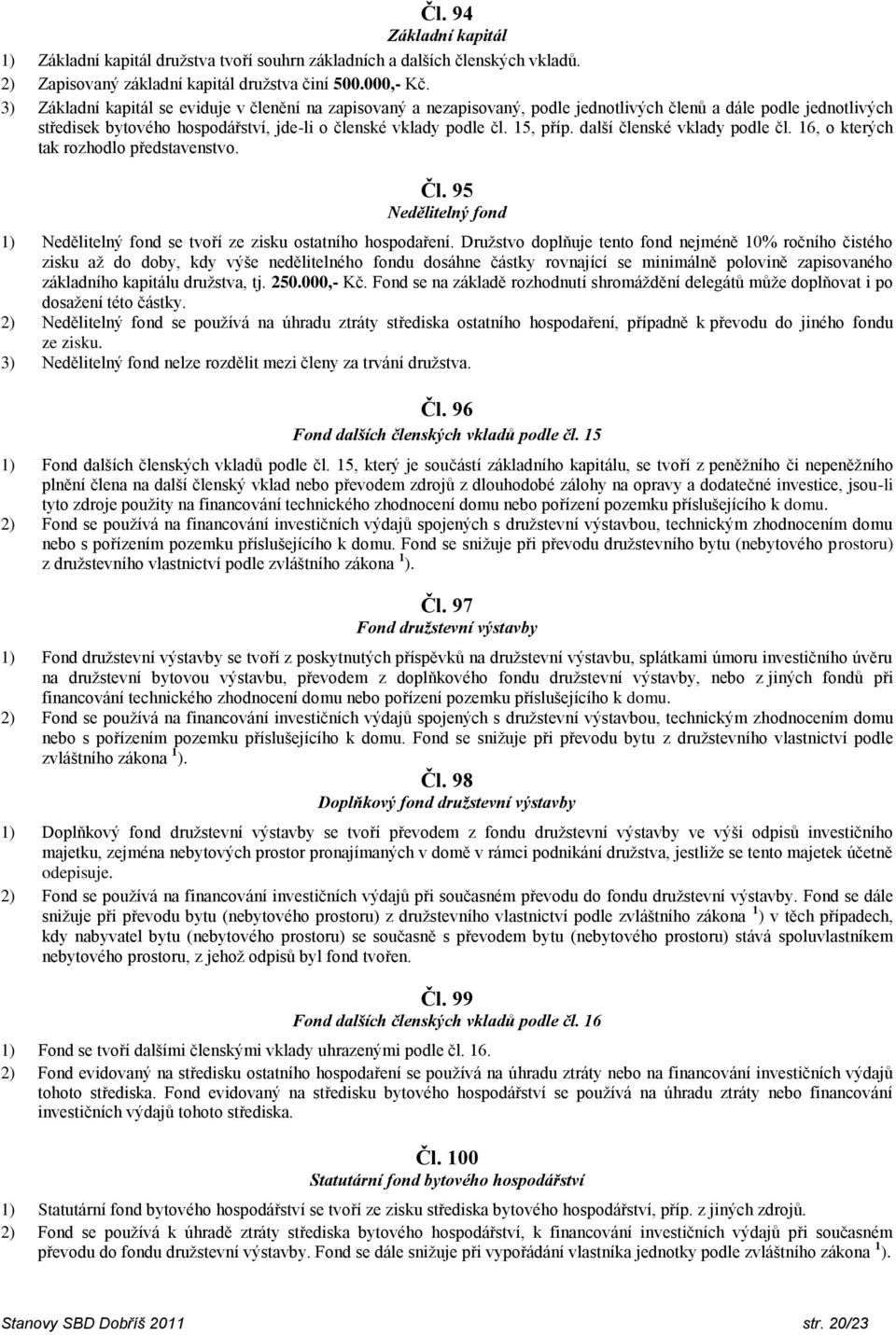 další členské vklady podle čl. 16, o kterých tak rozhodlo představenstvo. Čl. 95 Nedělitelný fond 1) Nedělitelný fond se tvoří ze zisku ostatního hospodaření.