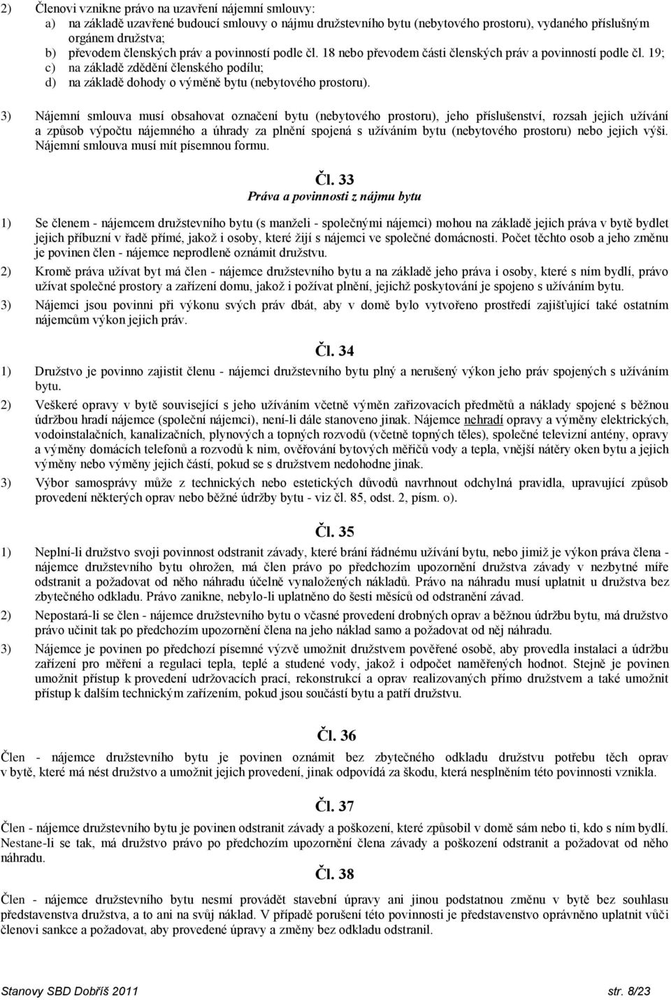 3) Nájemní smlouva musí obsahovat označení bytu (nebytového prostoru), jeho příslušenství, rozsah jejich užívání a způsob výpočtu nájemného a úhrady za plnění spojená s užíváním bytu (nebytového