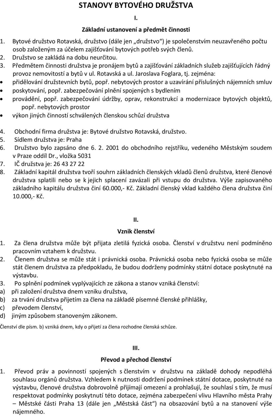 3. Předmětem činnosti družstva je pronájem bytů a zajišťování základních služeb zajišťujících řádný provoz nemovitostí a bytů v ul. Rotavská a ul. Jaroslava Foglara, tj.