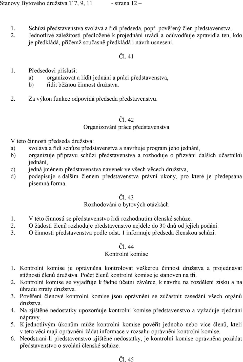 Předsedovi přísluší: a) organizovat a řídit jednání a práci představenstva, b) řídit běžnou činnost družstva. 2. Za výkon funkce odpovídá předseda představenstvu. Čl.