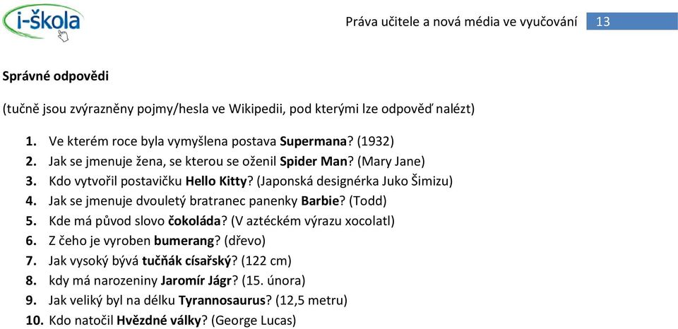 Jak se jmenuje dvouletý bratranec panenky Barbie? (Todd) 5. Kde má původ slovo čokoláda? (V aztéckém výrazu xocolatl) 6. Z čeho je vyroben bumerang? (dřevo) 7.
