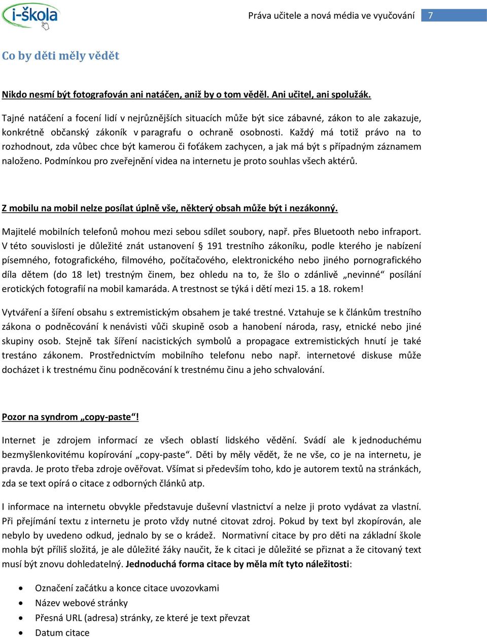 Každý má totiž právo na to rozhodnout, zda vůbec chce být kamerou či foťákem zachycen, a jak má být s případným záznamem naloženo.