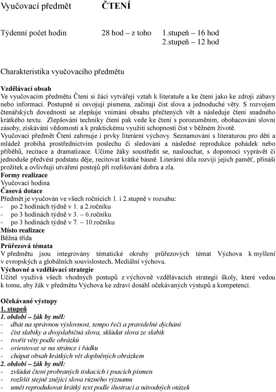 Postupně si osvojují písmena, začínají číst slova a jednoduché věty. S rozvojem čtenářských dovedností se zlepšuje vnímání obsahu přečtených vět a následuje čtení snadného krátkého textu.