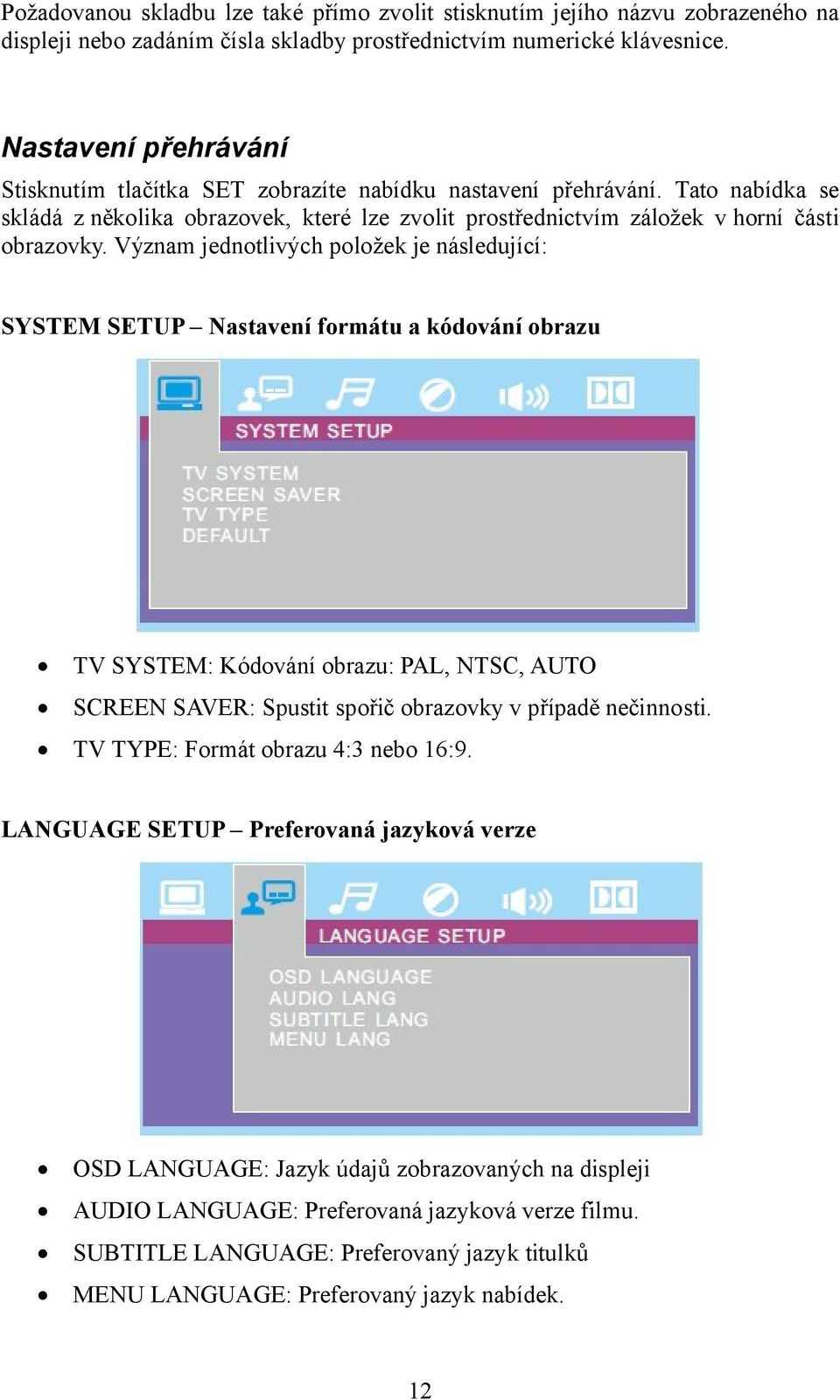 Význam jednotlivých položek je následující: SYSTEM SETUP Nastavení formátu a kódování obrazu TV SYSTEM: Kódování obrazu: PAL, NTSC, AUTO SCREEN SAVER: Spustit spořič obrazovky v případě nečinnosti.