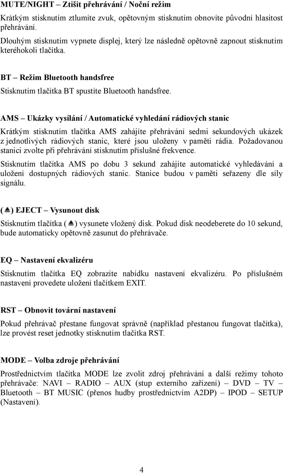 AMS Ukázky vysílání / Automatické vyhledání rádiových stanic Krátkým stisknutím tlačítka AMS zahájíte přehrávání sedmi sekundových ukázek z jednotlivých rádiových stanic, které jsou uloženy v paměti