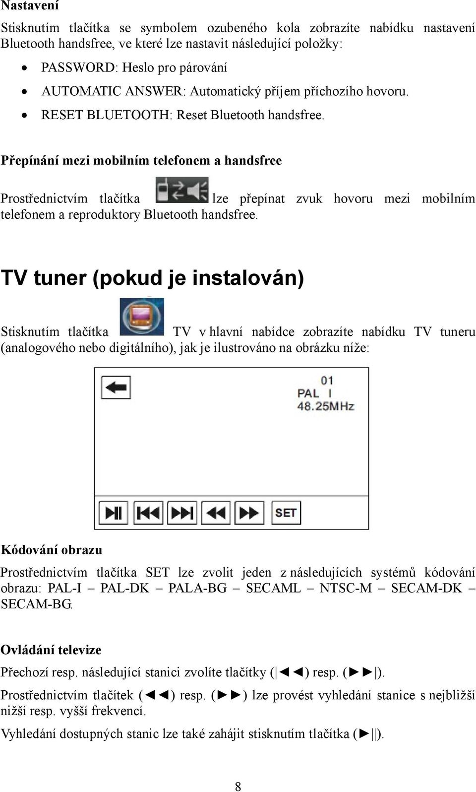 Přepínání mezi mobilním telefonem a handsfree Prostřednictvím tlačítka lze přepínat zvuk hovoru mezi mobilním telefonem a reproduktory Bluetooth handsfree.