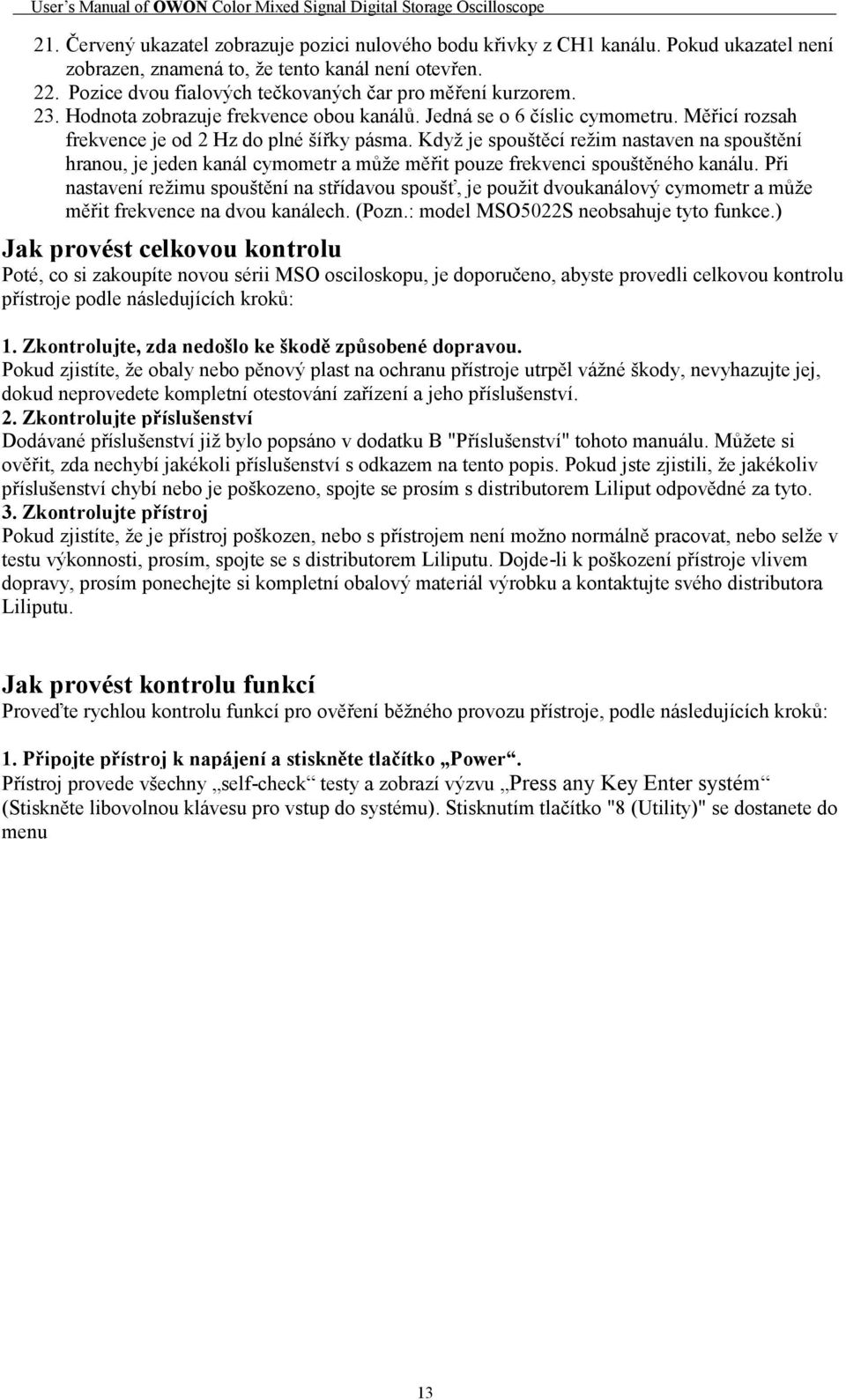Kdyţ je spouštěcí reţim nastaven na spouštění hranou, je jeden kanál cymometr a můţe měřit pouze frekvenci spouštěného kanálu.