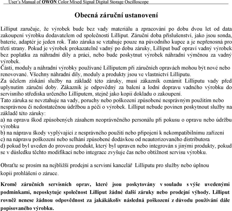 Pokud je výrobek prokazatelně vadný po dobu záruky, Lilliput buď opraví vadný výrobek bez poplatku za náhradní díly a práci, nebo bude poskytnut výrobek náhradní výměnou za vadný výrobek.