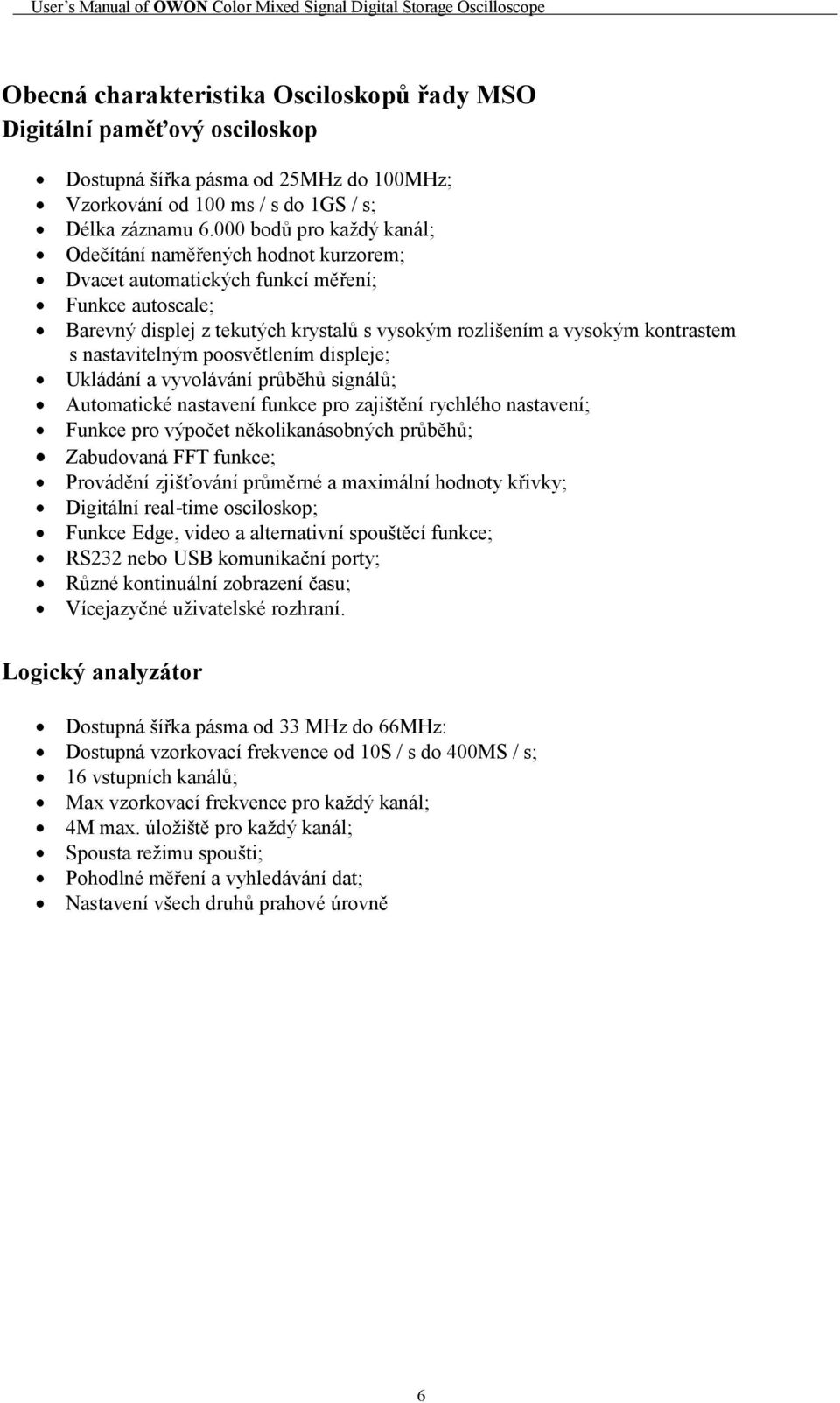 nastavitelným poosvětlením displeje; Ukládání a vyvolávání průběhů signálů; Automatické nastavení funkce pro zajištění rychlého nastavení; Funkce pro výpočet několikanásobných průběhů; Zabudovaná FFT