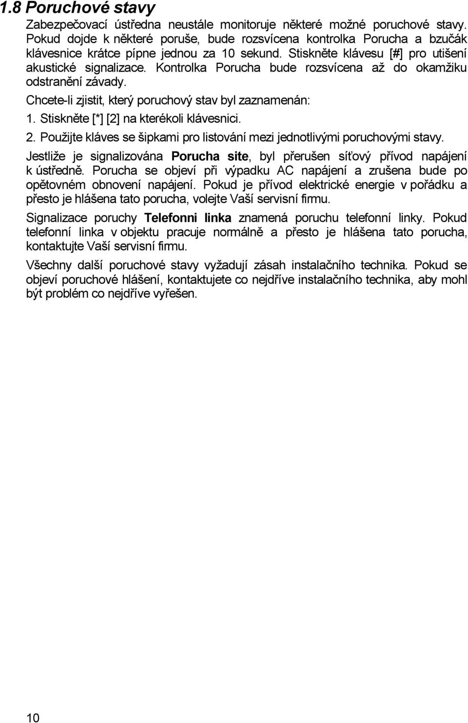 Kontrolka Porucha bude rozsvícena až do okamžiku odstranění závady. Chcete-li zjistit, který poruchový stav byl zaznamenán: 1. Stiskněte [*] [2] na kterékoli klávesnici. 2.