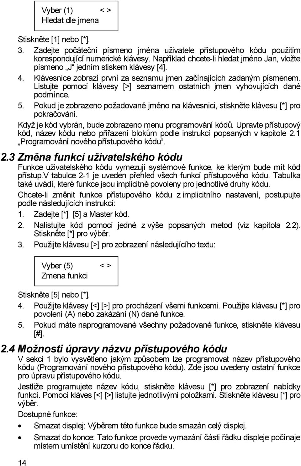 Listujte pomocí klávesy [>] seznamem ostatních jmen vyhovujících dané podmínce. 5. Pokud je zobrazeno požadované jméno na klávesnici, stiskněte klávesu [*] pro pokračování.