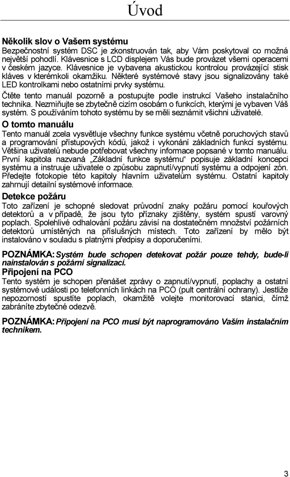 Některé systémové stavy jsou signalizovány také LED kontrolkami nebo ostatními prvky systému. Čtěte tento manuál pozorně a postupujte podle instrukcí Vašeho instalačního technika.