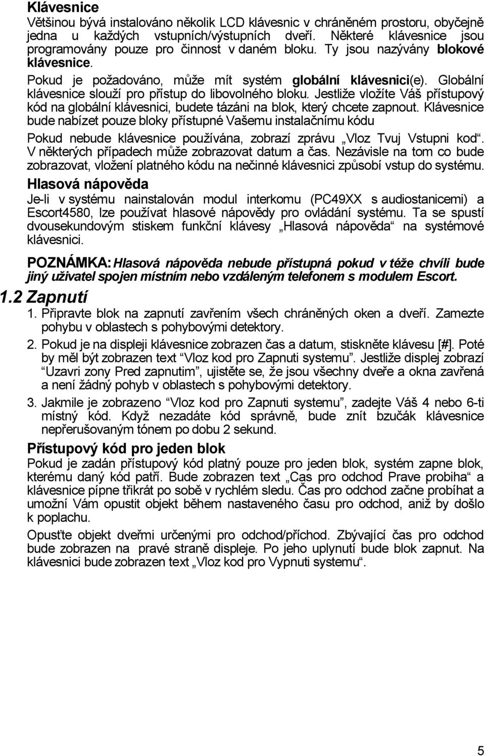 Globální klávesnice slouží pro přístup do libovolného bloku. Jestliže vložíte Váš přístupový kód na globální klávesnici, budete tázáni na blok, který chcete zapnout.