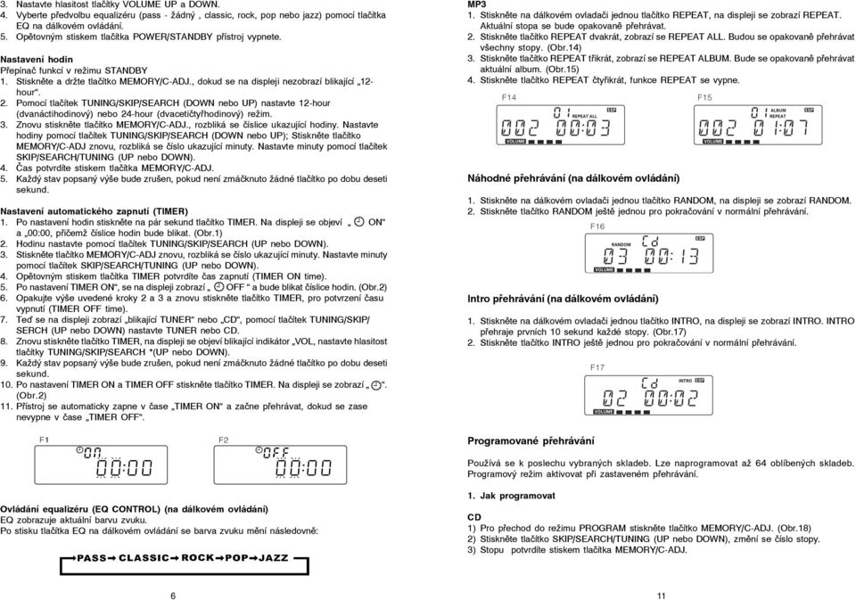 , dokud se na displeji nezobrazí blikající 12- hour. 2. Pomocí tlačítek TUNING/SKIP/SEARCH (DOWN nebo UP) nastavte 12-hour (dvanáctihodinový) nebo 24-hour (dvacetičtyřhodinový) režim. 3.