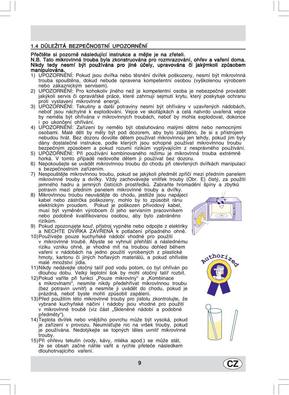 1) UPOZORNĚNÍ: Pokud jsou dvířka nebo těsnění dvířek poškozeny, nesmí být mikrovlnná trouba spouštěna, dokud nebude opravena kompetentní osobou (vyškolenou výrobcem nebo zákaznickým servisem).