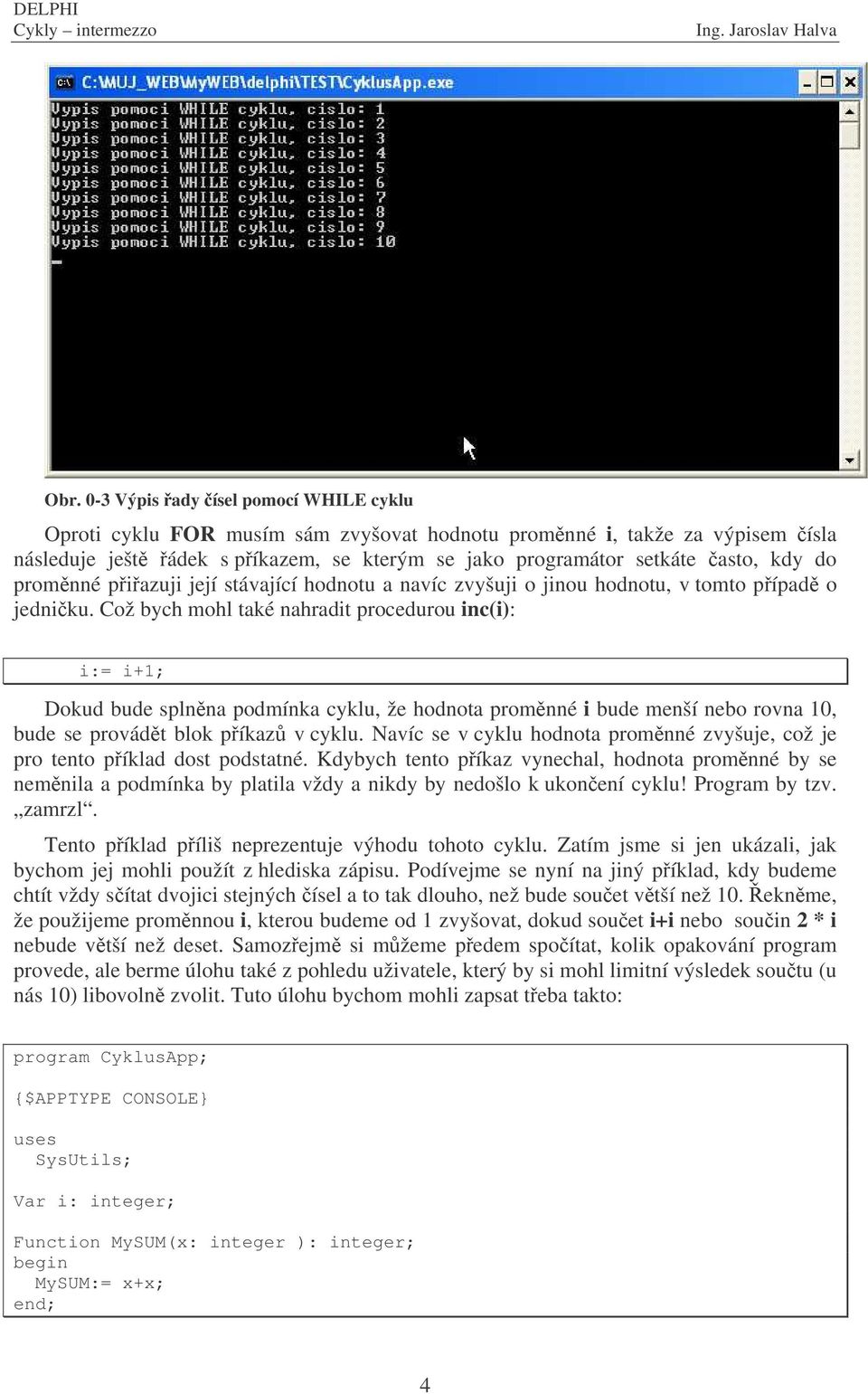 Což bych mohl také nahradit procedurou inc(i): Dokud bude splnna podmínka cyklu, že hodnota promnné i bude menší nebo rovna 10, bude se provádt blok píkaz v cyklu.