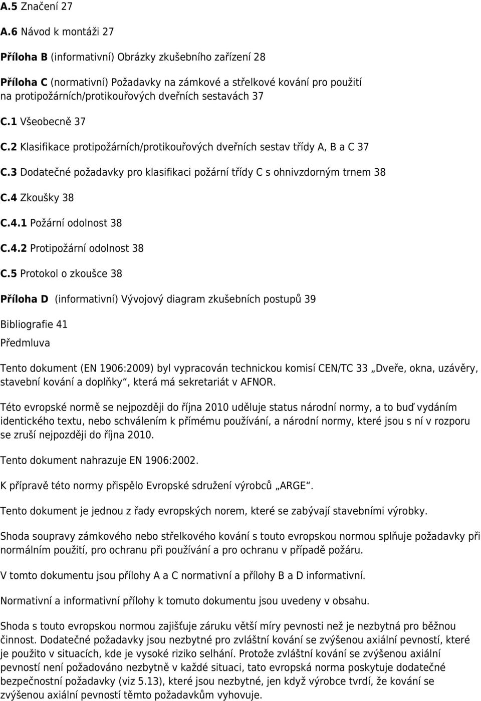 sestavách 37 C.1 Všeobecně 37 C.2 Klasifikace protipožárních/protikouřových dveřních sestav třídy A, B a C 37 C.3 Dodatečné požadavky pro klasifikaci požární třídy C s ohnivzdorným trnem 38 C.