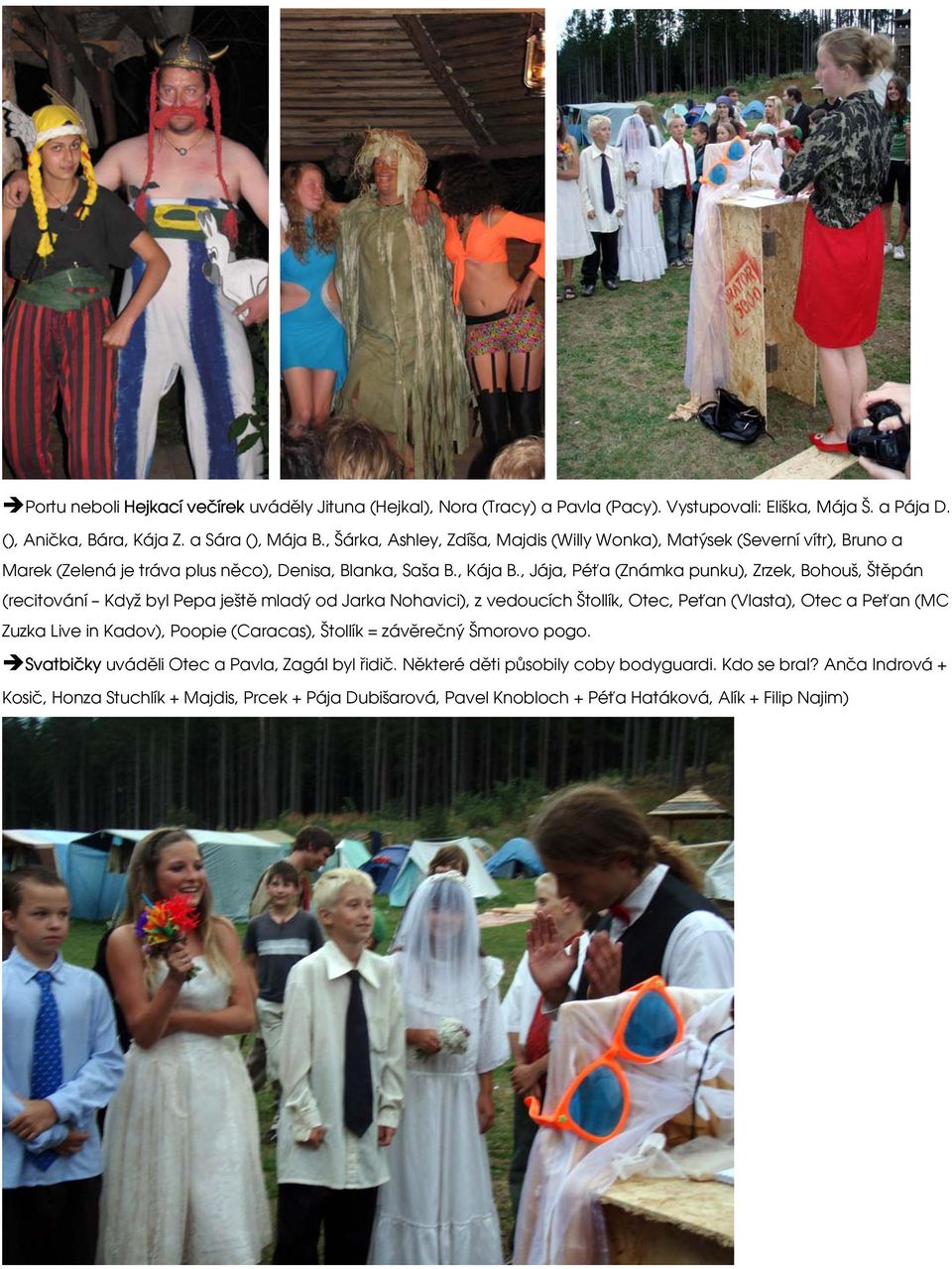 , Jája, Péťa (Známka punku), Zrzek, Bohouš, Štěpán (recitování Když byl Pepa ještě mladý od Jarka Nohavici), z vedoucích Štollík, Otec, Peťan (Vlasta), Otec a Peťan (MC Zuzka Live in Kadov),