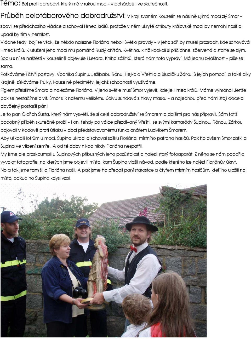 nosit a upadl by tím v nemilost. Vládne tedy, bojí se však, že někdo nalezne Floriána neboli Světlo pravdy v jeho záři by musel prozradit, kde schovává Hrnec králů.