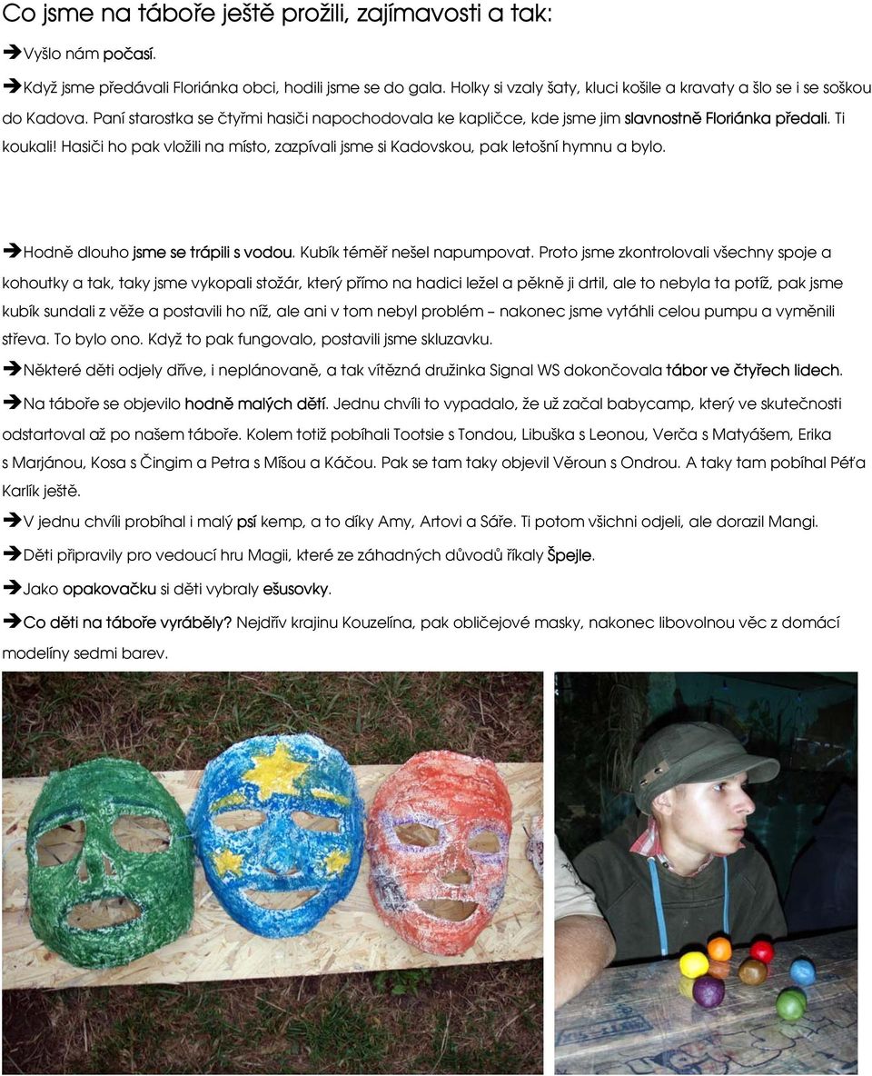 Hasiči ho pak vložili na místo, zazpívali jsme si Kadovskou, pak letošní hymnu a bylo. Hodně dlouho jsme se trápili s vodou. Kubík téměř nešel napumpovat.