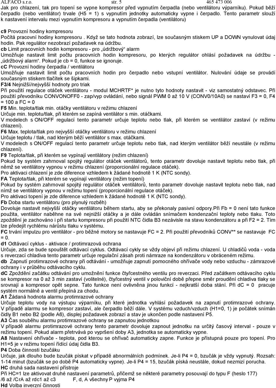 Tento parametr slouží k nastavení intervalu mezi vypnutím kompresoru a vypnutím čerpadla (ventilátoru) c9 Provozní hodiny kompresoru Počítá pracovní hodiny kompresoru.