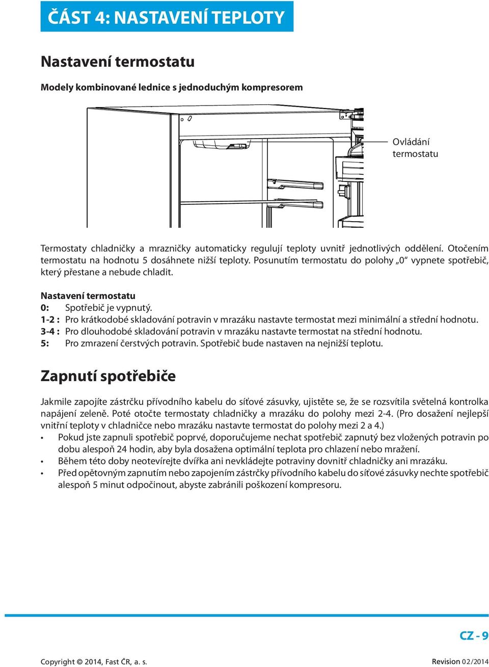 Nastavení termostatu 0: Spotřebič je vypnutý. 1-2 : Pro krátkodobé skladování potravin v mrazáku nastavte termostat mezi minimální a střední hodnotu.