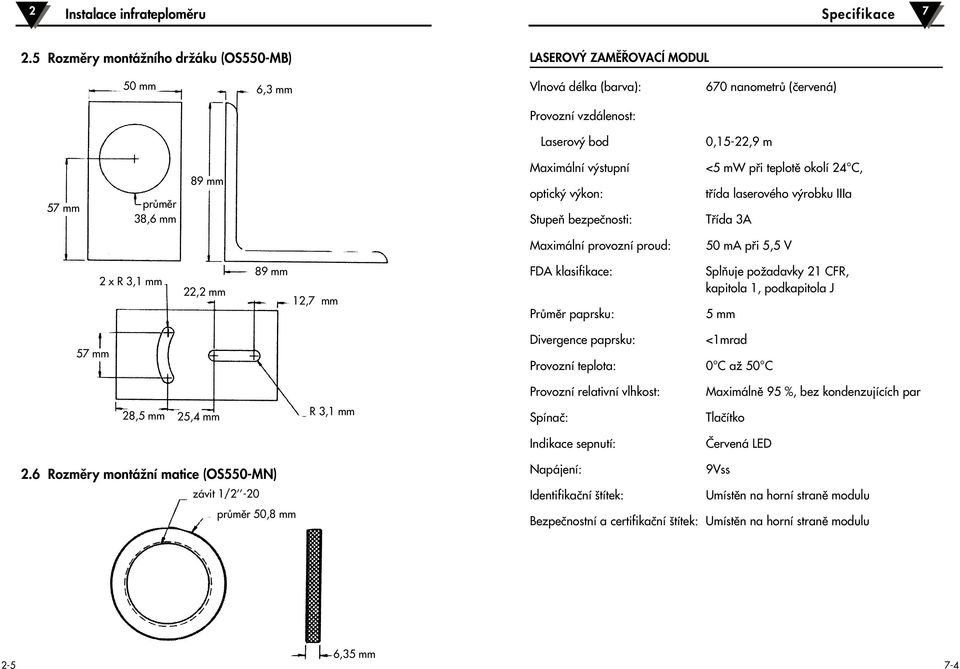 Maximální v stupní optick v kon: StupeÀ bezpeãnosti: <5 mw pfii teplotû okolí 24 C, tfiída laserového v robku IIIa Tfiída 3A Maximální provozní proud: 50 ma pfii 5,5 V 2 x R 3,1 mm 22,2 mm 89 mm 12,7