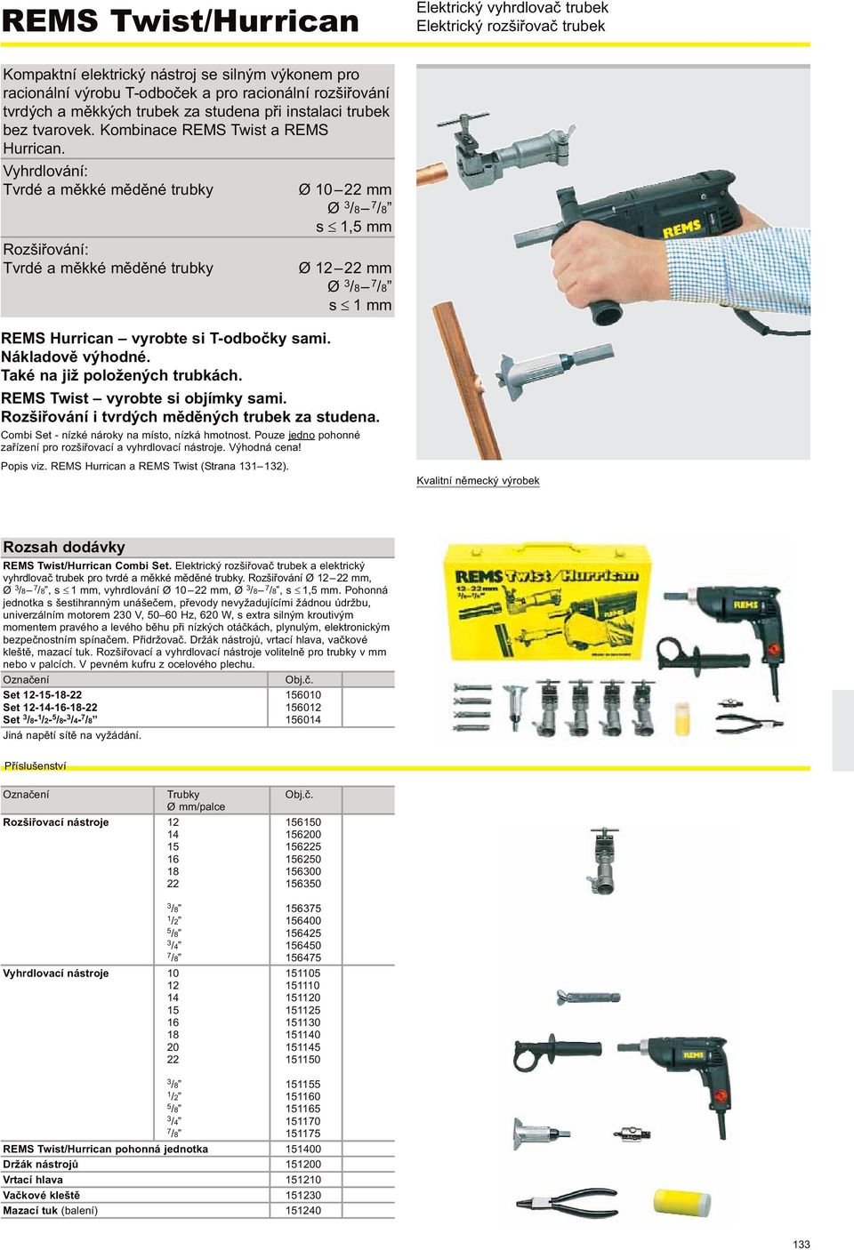 Vyhrdlování: Tvrdé a měkké měděné trubky Rozšiřování: Tvrdé a měkké měděné trubky Ø 0 22 mm Ø /8 /8 s, mm Ø 2 22 mm Ø /8 /8 s mm REMS Hurrican vyrobte si T-odbočky sami. Nákladově výhodné.