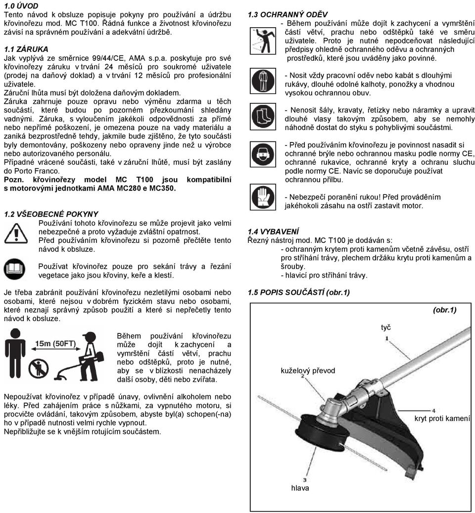 Záruční lhůta musí být doložena daňovým dokladem. Záruka zahrnuje pouze opravu nebo výměnu zdarma u těch součástí, které budou po pozorném přezkoumání shledány vadnými.