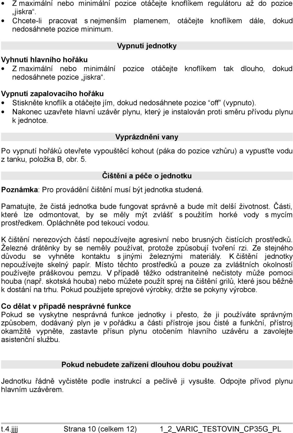 Vypnutí zapalovacího hořáku Stiskněte knoflík a otáčejte jím, dokud nedosáhnete pozice off (vypnuto). Nakonec uzavřete hlavní uzávěr plynu, který je instalován proti směru přívodu plynu k jednotce.