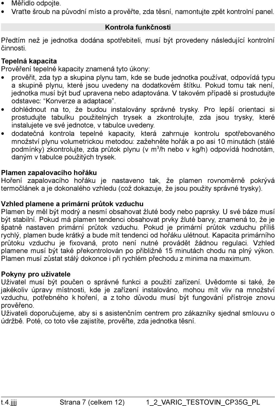 Tepelná kapacita Prověření tepelné kapacity znamená tyto úkony: prověřit, zda typ a skupina plynu tam, kde se bude jednotka používat, odpovídá typu a skupině plynu, které jsou uvedeny na dodatkovém