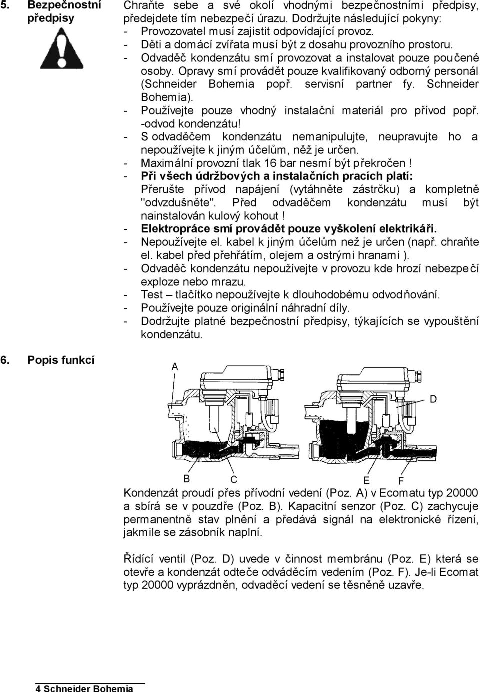 Opravy smí provádět pouze kvalifikovaný odborný personál (Schneider Bohemia popř. servisní partner fy. Schneider Bohemia). - Používejte pouze vhodný instalační materiál pro přívod popř.