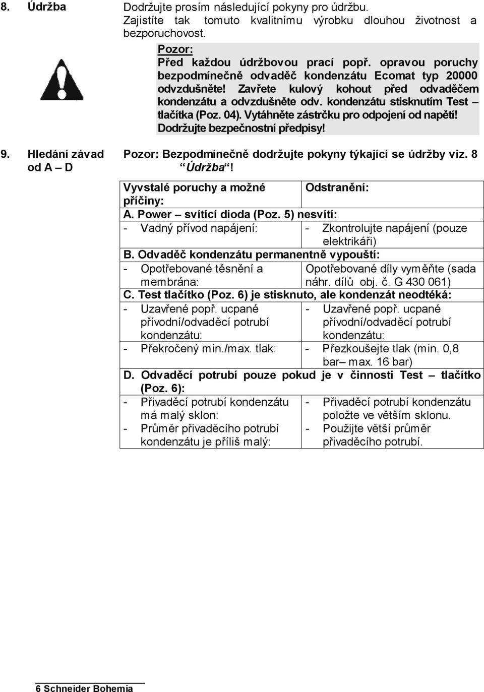 Vytáhněte zástrčku pro odpojení od napětí! Dodržujte bezpečnostní předpisy! Pozor: Bezpodmínečně dodržujte pokyny týkající se údržby viz. 8 Údržba! Vyvstalé poruchy a možné Odstranění: příčiny: A.