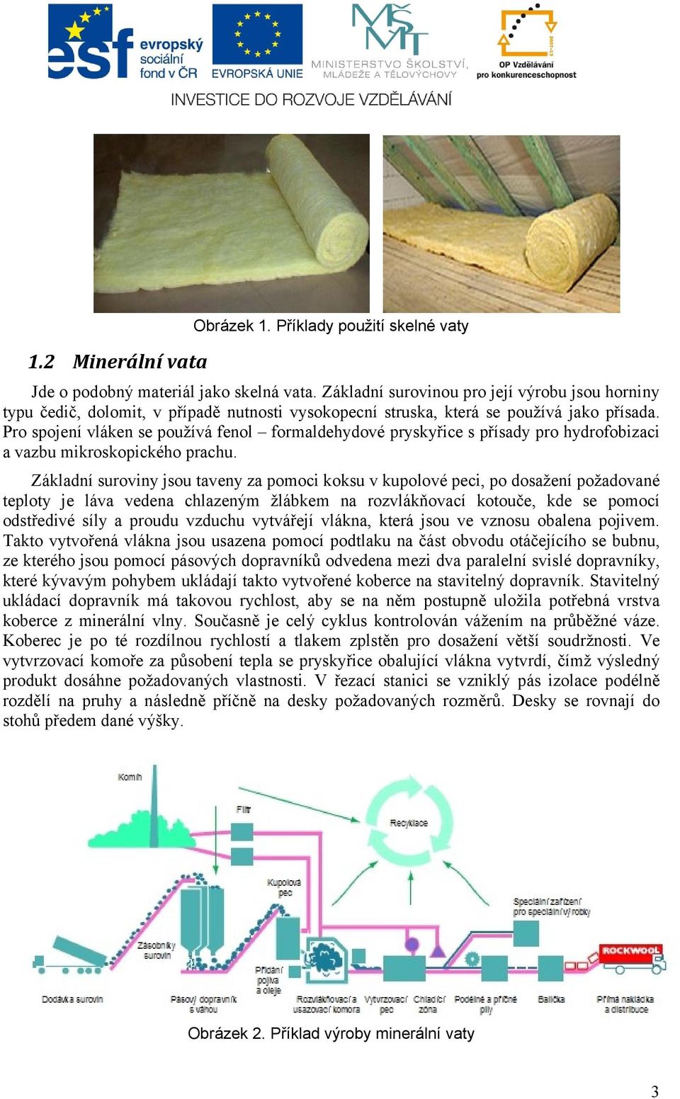 Pro spojení vláken se používá fenol formaldehydové pryskyřice s přísady pro hydrofobizaci a vazbu mikroskopického prachu.