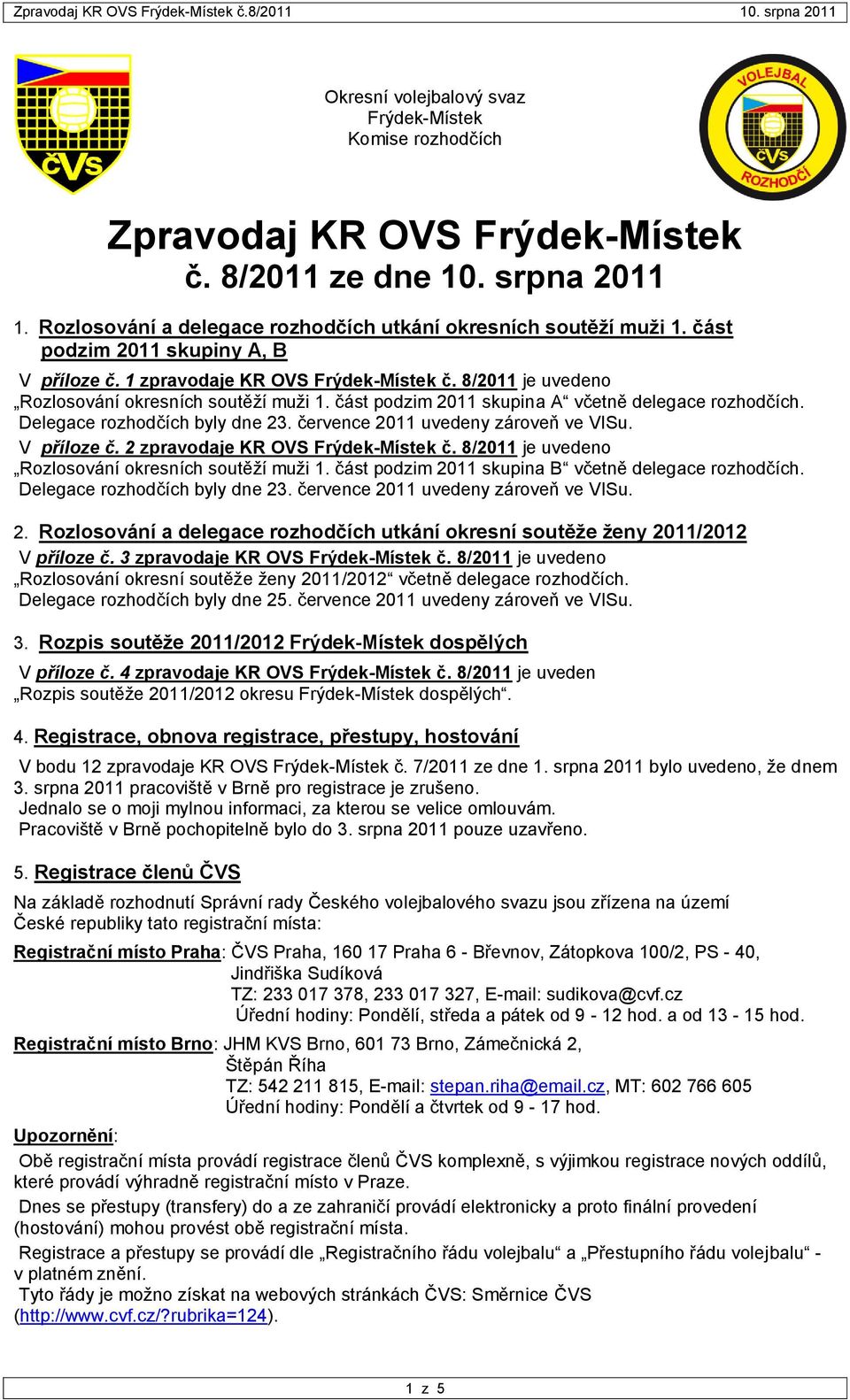 Delegace rozhodčích byly dne 23. července 2011 uvedeny zároveň ve VISu. V příloze č. 2 zpravodaje KR OVS Frýdek-Místek č. 8/2011 je uvedeno Rozlosování okresních soutěţí muţi 1.