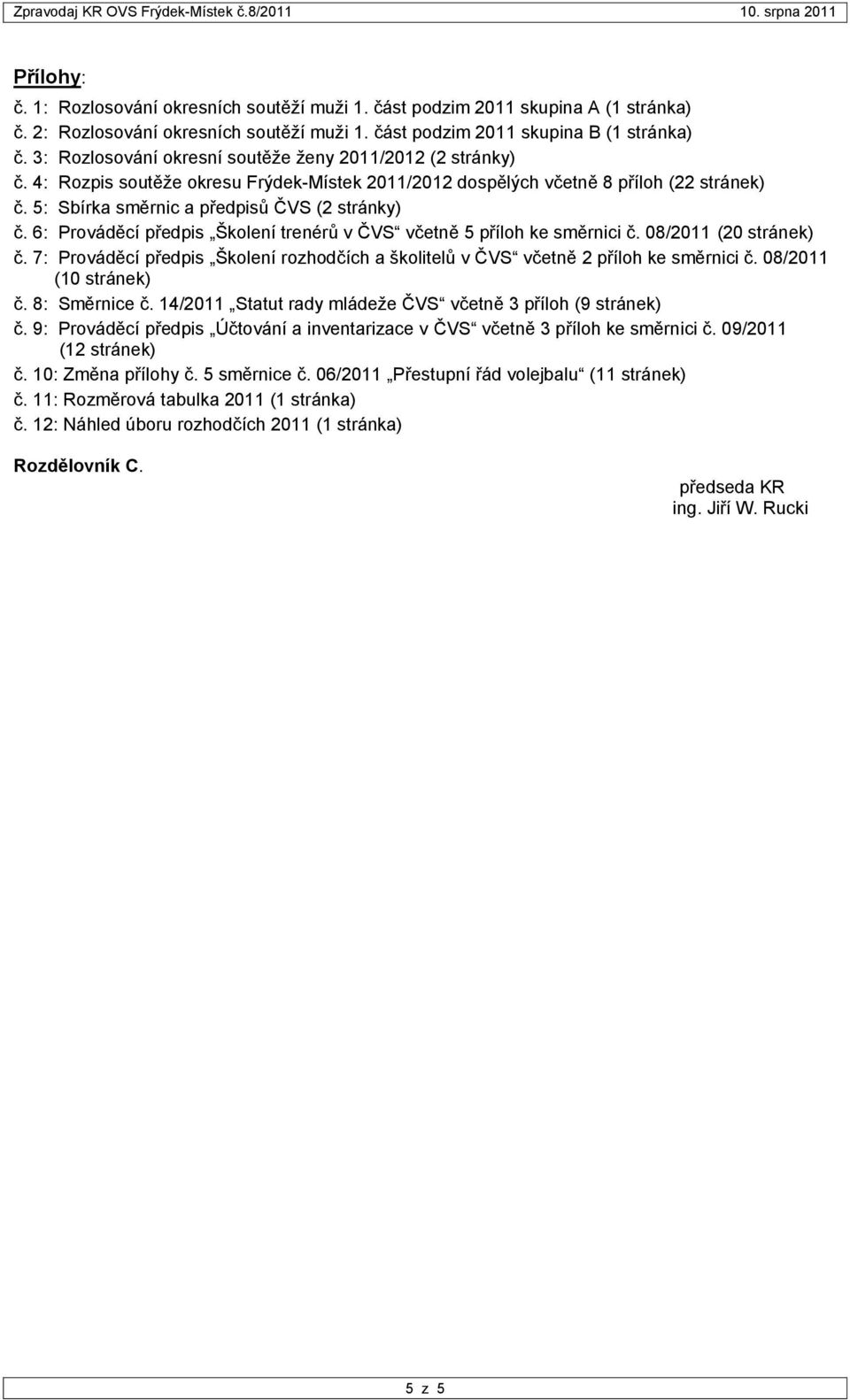 6: Prováděcí předpis Školení trenérů v ČVS včetně 5 příloh ke směrnici č. 08/2011 (20 stránek) č. 7: Prováděcí předpis Školení rozhodčích a školitelů v ČVS včetně 2 příloh ke směrnici č.