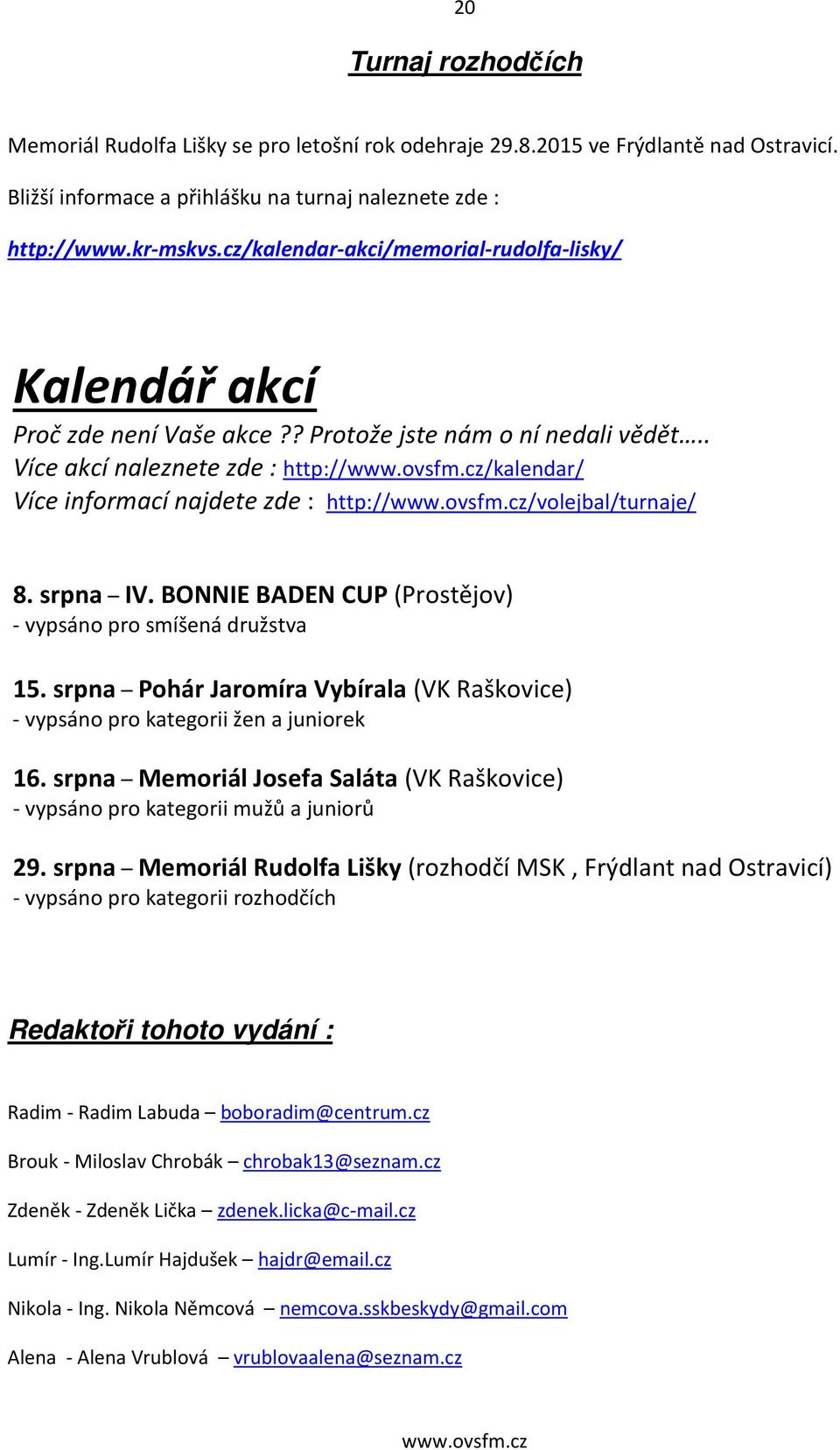 . Více akcí naleznete zde : http:///kalendar/ Více informací najdete zde : http:///volejbal/turnaje/ 8. srpna IV. BONNIE BADEN CUP (Prostějov) - vypsáno pro smíšená družstva 15.