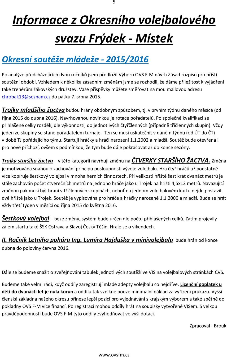 Vaše příspěvky můžete směřovat na mou mailovou adresu chrobak13@seznam.cz do pátku 7. srpna 2015. Trojky mladšího žactva budou hrány obdobným způsobem, tj.