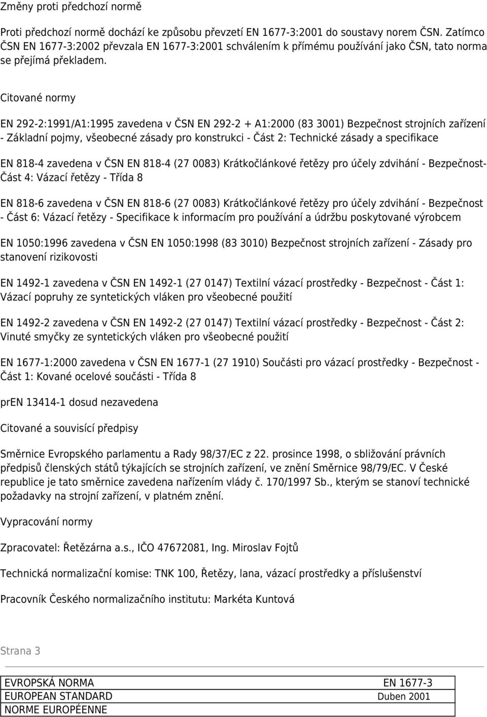 Citované normy EN 292-2:1991/A1:1995 zavedena v ČSN EN 292-2 + A1:2000 (83 3001) Bezpečnost strojních zařízení - Základní pojmy, všeobecné zásady pro konstrukci - Část 2: Technické zásady a