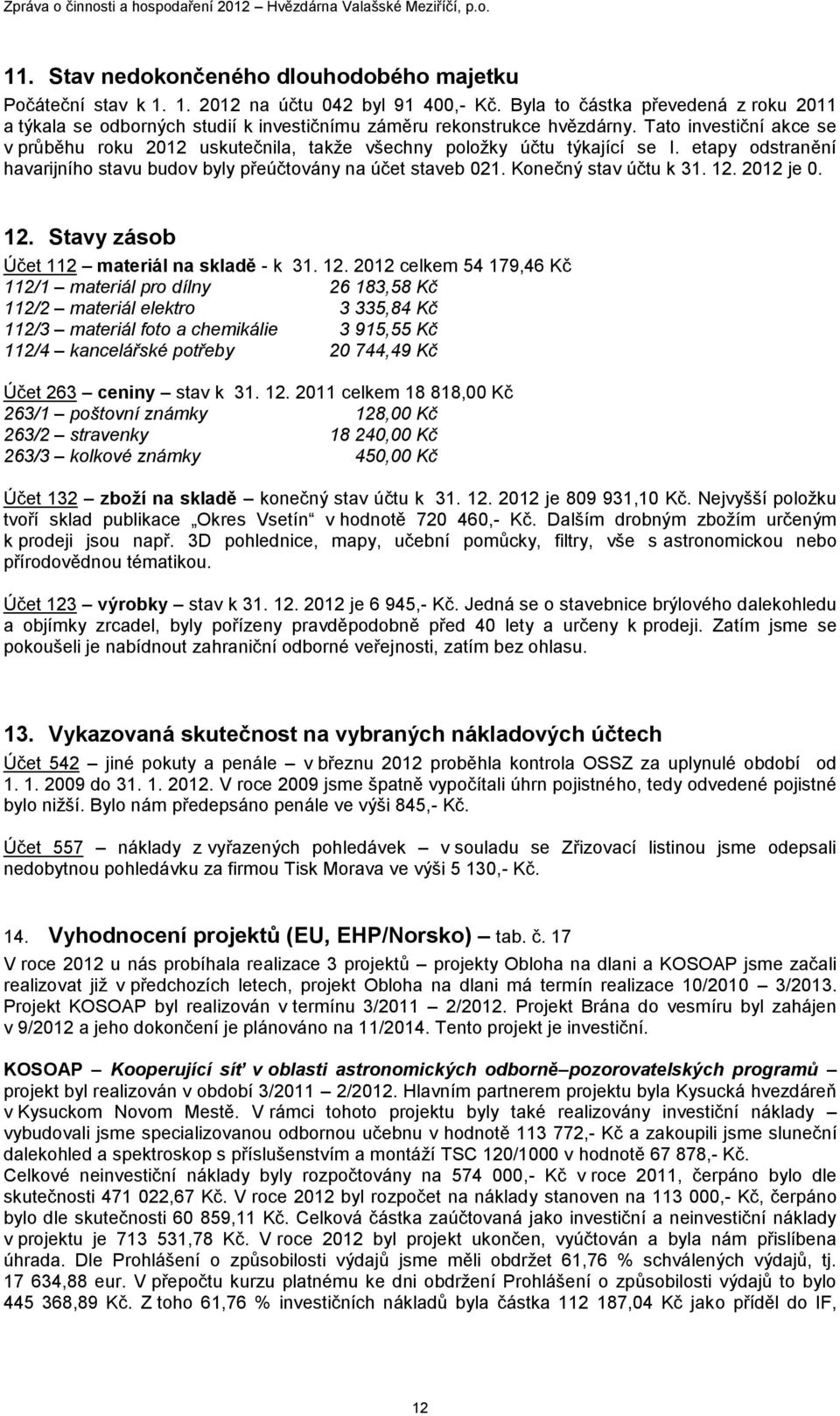 Tato investiční akce se v průběhu roku 2012 uskutečnila, takţe všechny poloţky účtu týkající se I. etapy odstranění havarijního stavu budov byly přeúčtovány na účet staveb 021. Konečný stav účtu k 31.
