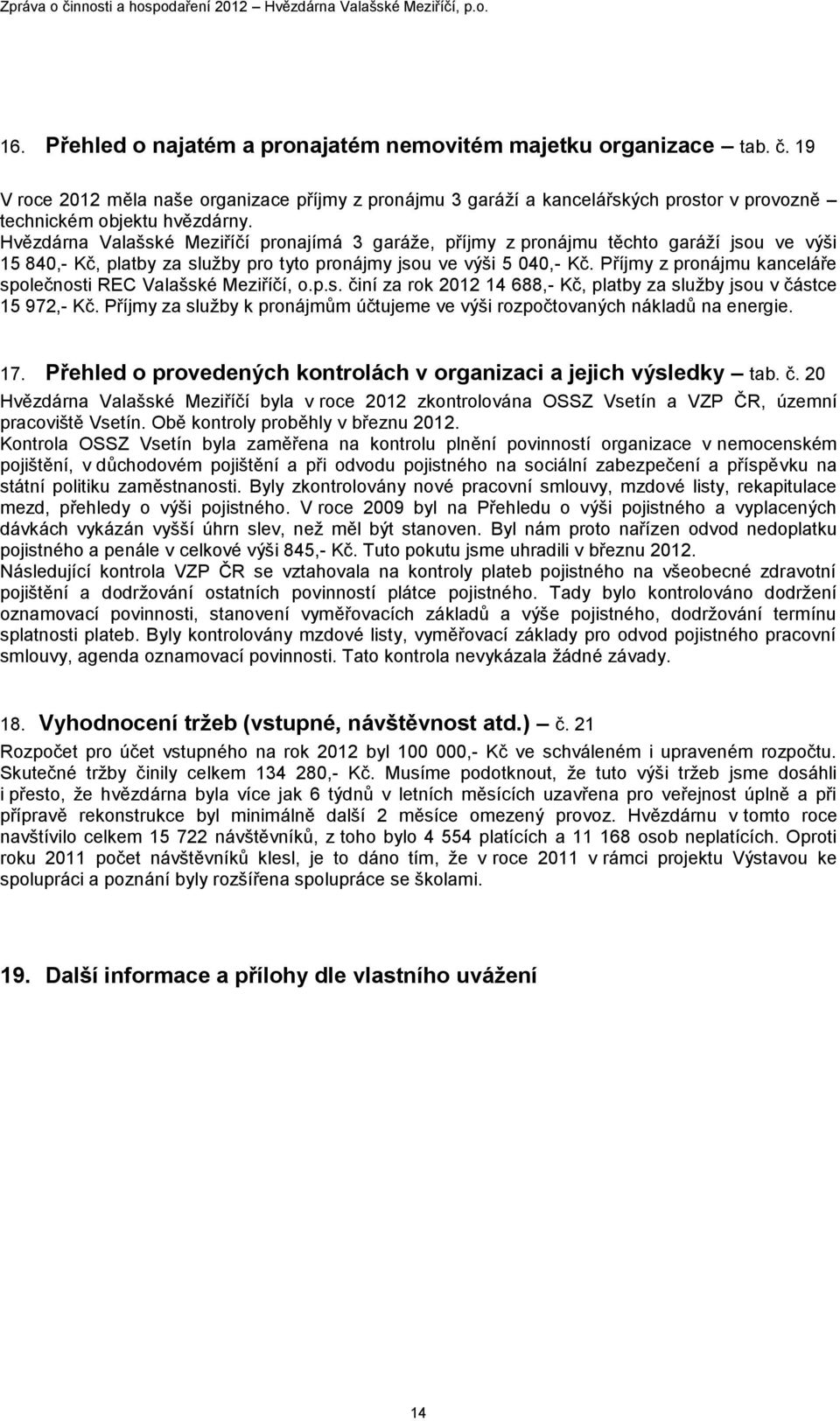 Příjmy z pronájmu kanceláře společnosti REC Valašské Meziříčí, o.p.s. činí za rok 2012 14 688,- Kč, platby za sluţby jsou v částce 15 972,- Kč.