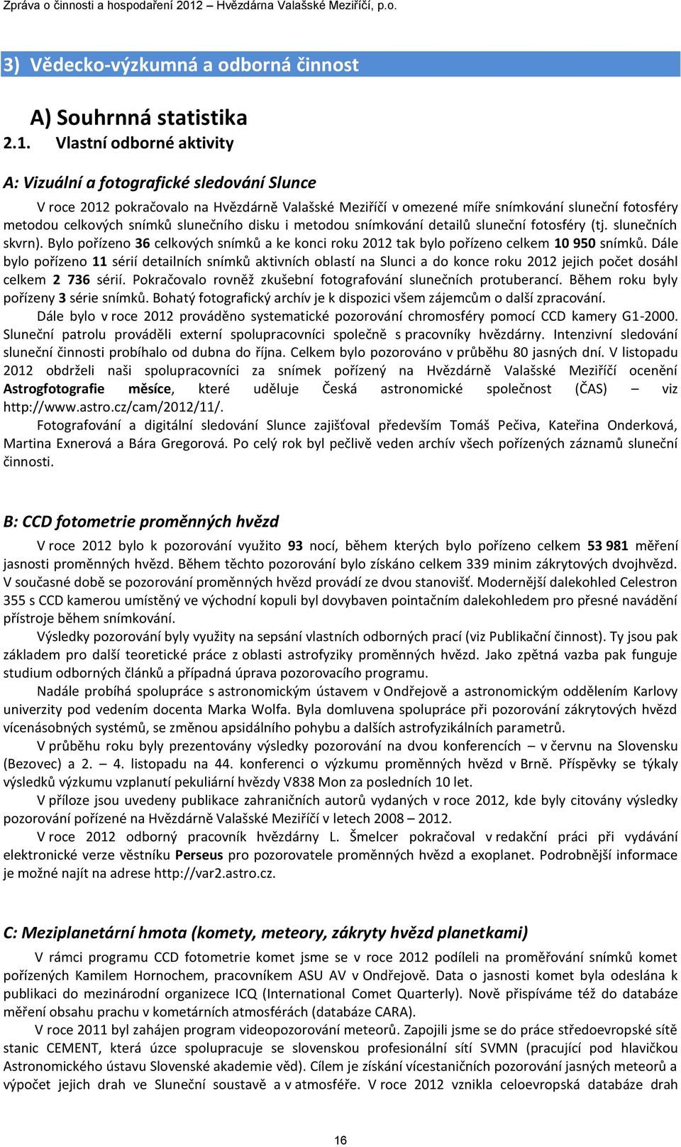 slunečního disku i metodou snímkování detailů sluneční fotosféry (tj. slunečních skvrn). Bylo pořízeno 36 celkových snímků a ke konci roku 2012 tak bylo pořízeno celkem 10 950 snímků.