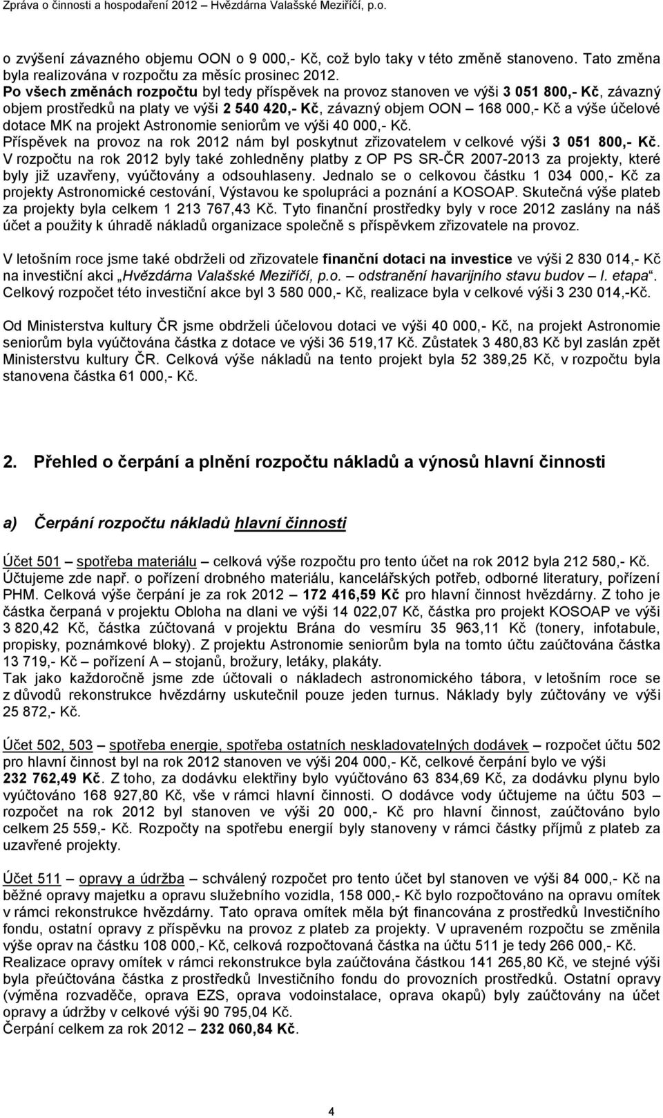 MK na projekt Astronomie seniorům ve výši 40 000,- Kč. Příspěvek na provoz na rok 2012 nám byl poskytnut zřizovatelem v celkové výši 3 051 800,- Kč.