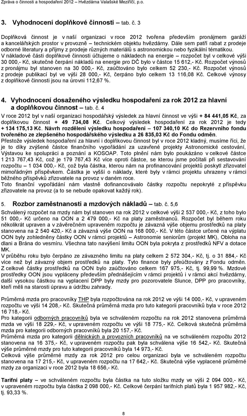 V nákladové části doplňkové činnosti účtujeme o nákladech na energie rozpočet byl v celkové výši 30 000,- Kč, skutečné čerpání nákladů na energie pro DČ bylo v částce 15 612,- Kč.