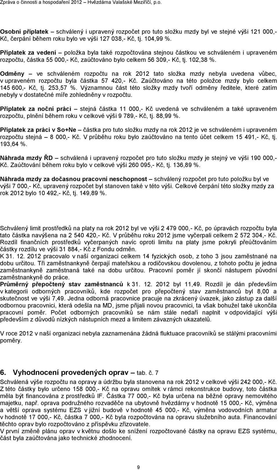 Odměny ve schváleném rozpočtu na rok 2012 tato sloţka mzdy nebyla uvedena vůbec, v upraveném rozpočtu byla částka 57 420,- Kč. Zaúčtováno na této poloţce mzdy bylo celkem 145 600,- Kč, tj. 253,57 %.