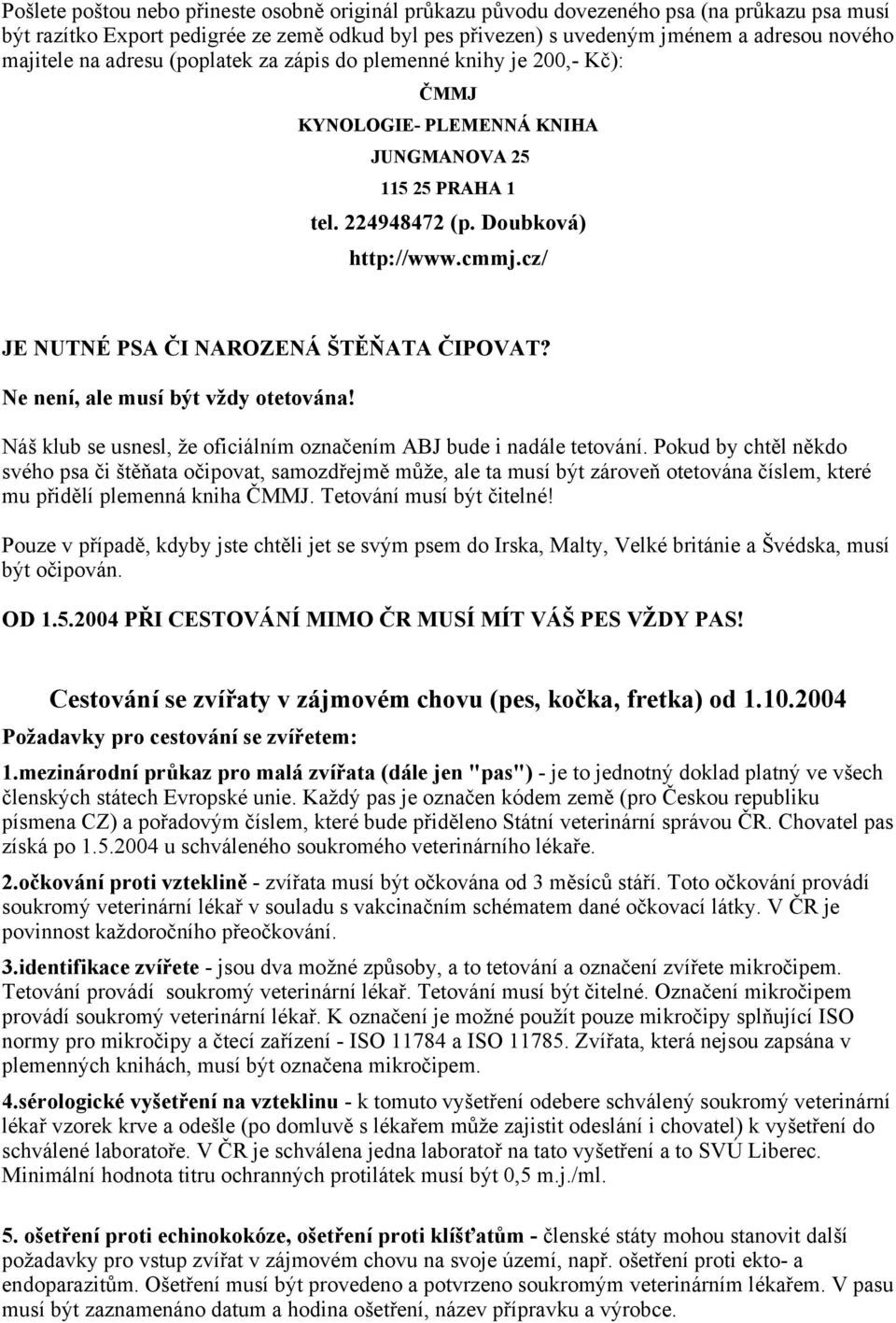 cz/ JE NUTNÉ PSA ČI NAROZENÁ ŠTĚŇATA ČIPOVAT? Ne není, ale musí být vždy otetována! Náš klub se usnesl, že oficiálním označením ABJ bude i nadále tetování.