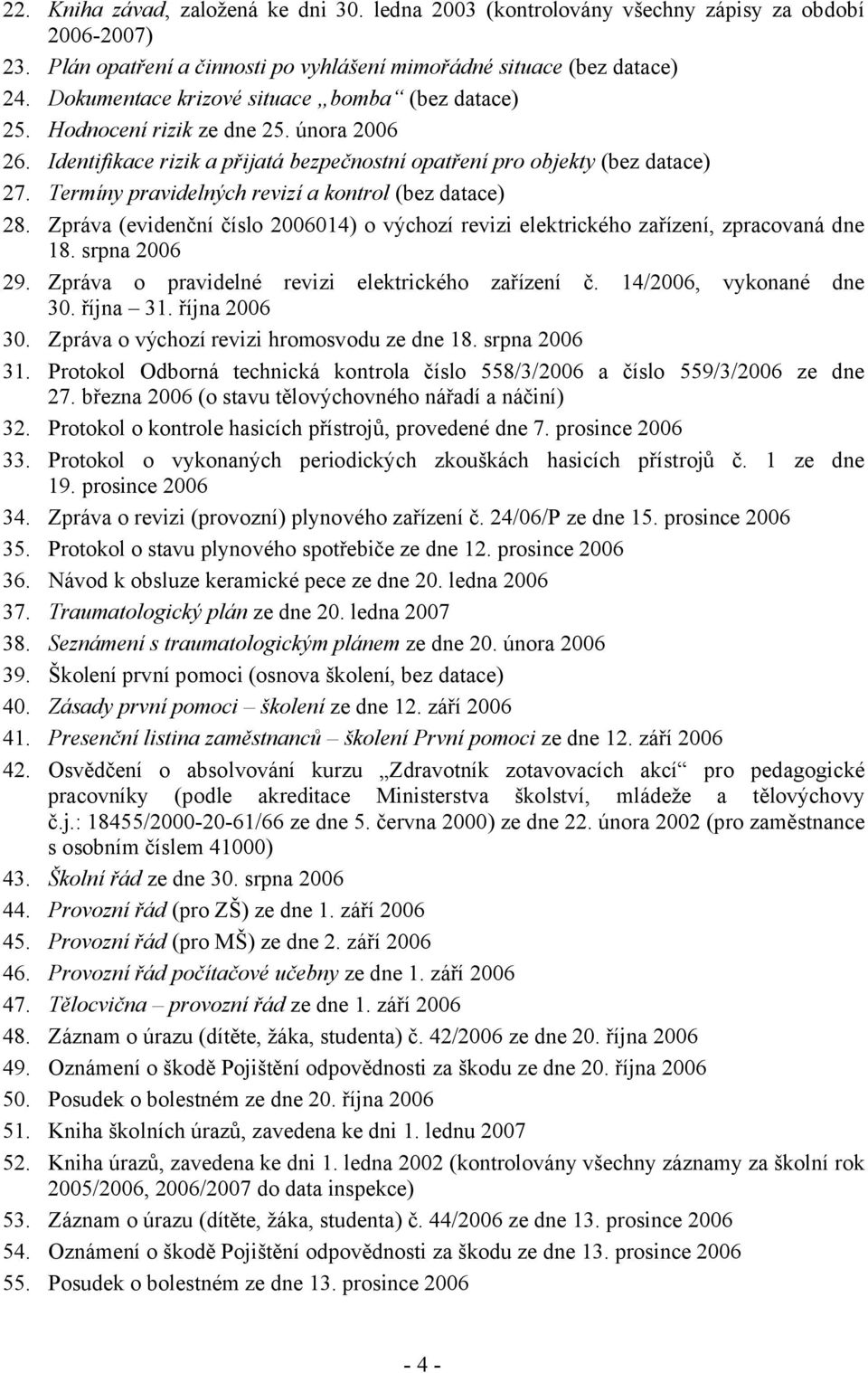 Termíny pravidelných revizí a kontrol (bez datace) 28. Zpráva (evidenční číslo 2006014) o výchozí revizi elektrického zařízení, zpracovaná dne 18. srpna 2006 29.