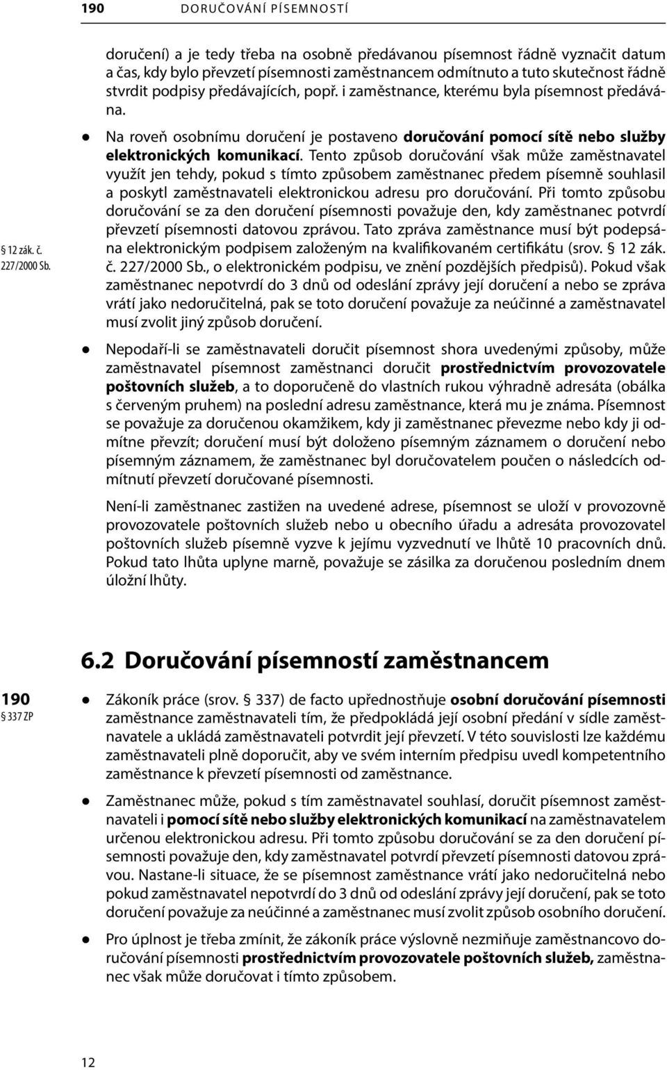 i zaměstnance, kterému byla písemnost předávána. Na roveň osobnímu doručení je postaveno doručování pomocí sítě nebo služby elektronických komunikací.
