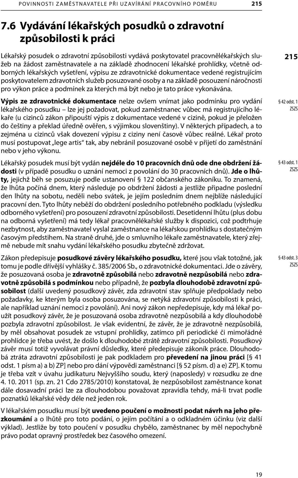 lékařské prohlídky, včetně odborných lékařských vyšetření, výpisu ze zdravotnické dokumentace vedené registrujícím poskytovatelem zdravotních služeb posuzované osoby a na základě posouzení náročnosti