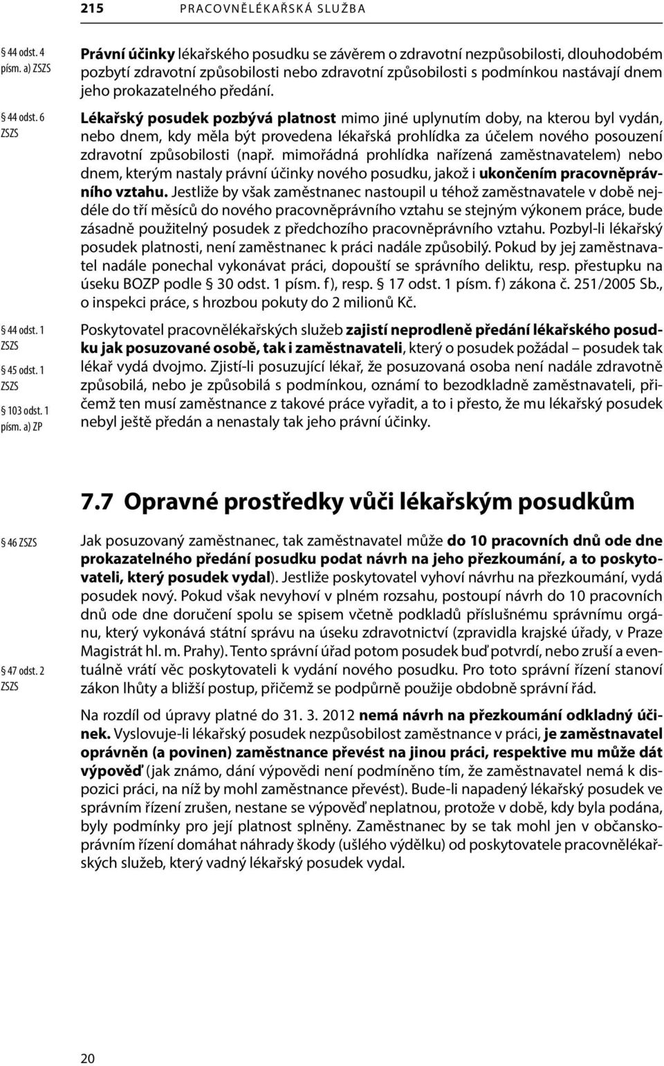 předání. Lékařský posudek pozbývá platnost mimo jiné uplynutím doby, na kterou byl vydán, nebo dnem, kdy měla být provedena lékařská prohlídka za účelem nového posouzení zdravotní způsobilosti (např.